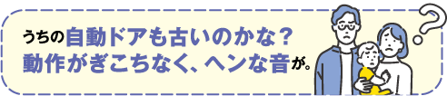うちの自動ドアも古いのかな?動作がぎこちなく、変な音が。